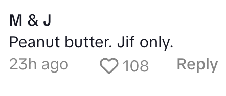 Comment by M & J: "Peanut butter. Jif only." Liked by 108 people, posted 23 hours ago