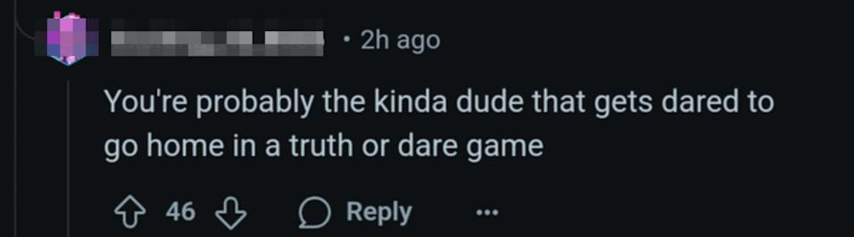 Comment saying, "You're probably the kinda dude that gets dared to go home in a truth or dare game"
