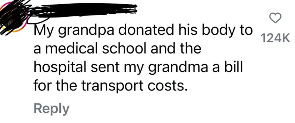 TikTok comment: "My grandpa donated his body to a medical school and the hospital sent my grandma a bill for the transport costs"