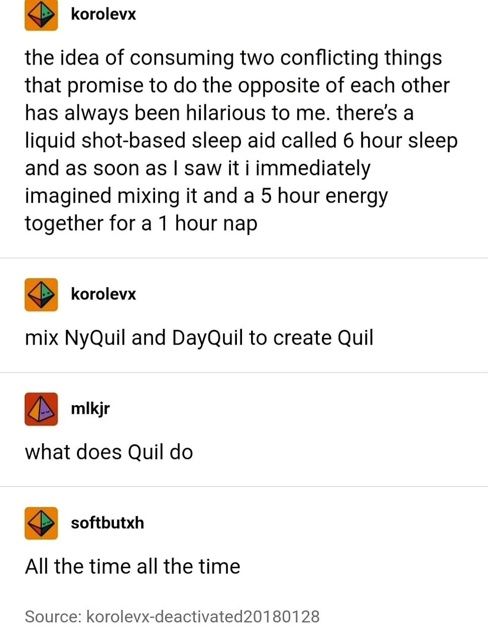 "Consuming two things that promise to do the opposite of each other has always been hilarious; I imagined mixing a liquid shot-based sleep aid called 6-hour sleep and a 5-hour energy for a 1 hour nap"; response: "mix NyQuil and DayQuil to create Quil"
