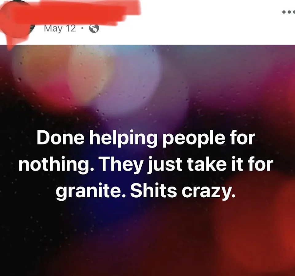 A social media post reads: "Done helping people for nothing. They just take it for granite. Shits crazy."