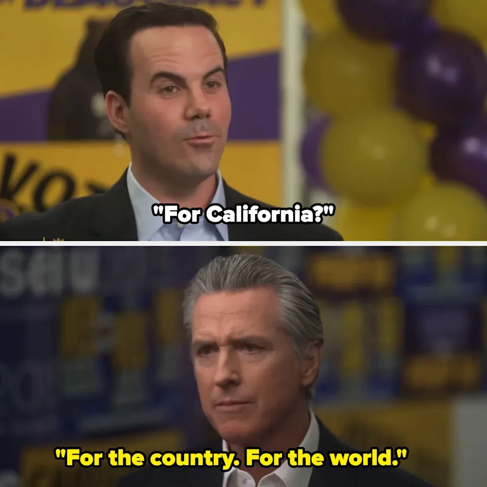 Two men in a serious conversation, one asks "For California?" The other responds, "For the country. For the world."